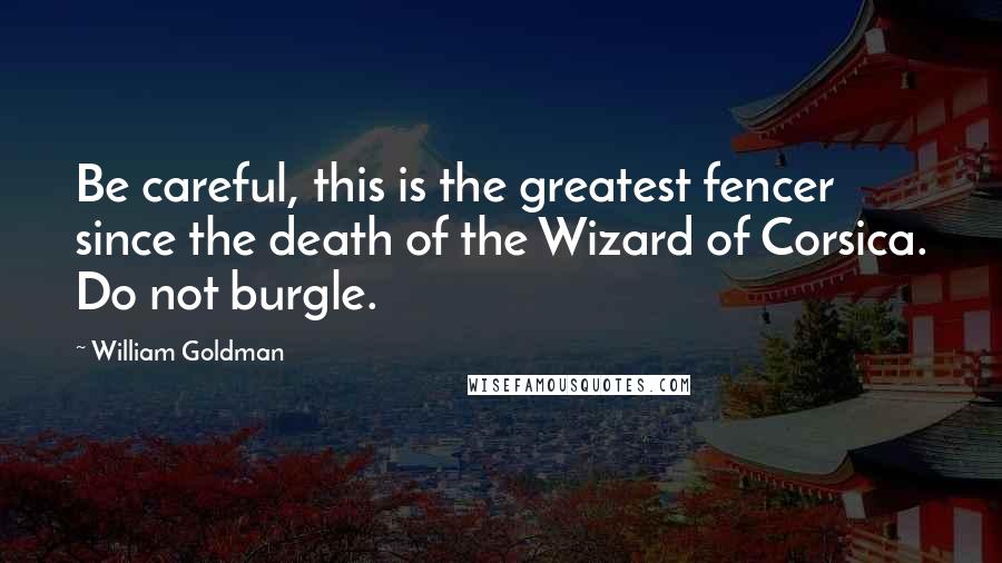 William Goldman Quotes: Be careful, this is the greatest fencer since the death of the Wizard of Corsica. Do not burgle.