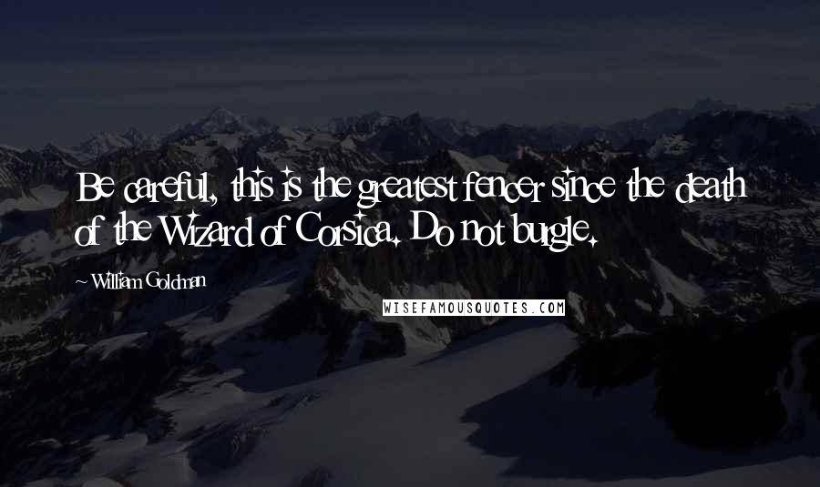 William Goldman Quotes: Be careful, this is the greatest fencer since the death of the Wizard of Corsica. Do not burgle.