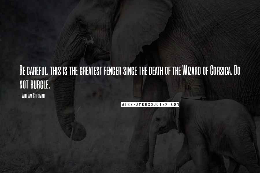 William Goldman Quotes: Be careful, this is the greatest fencer since the death of the Wizard of Corsica. Do not burgle.