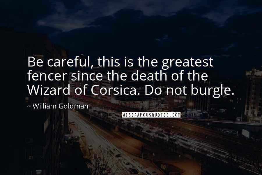 William Goldman Quotes: Be careful, this is the greatest fencer since the death of the Wizard of Corsica. Do not burgle.
