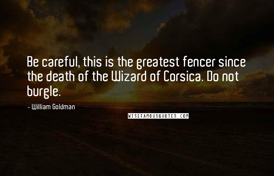 William Goldman Quotes: Be careful, this is the greatest fencer since the death of the Wizard of Corsica. Do not burgle.