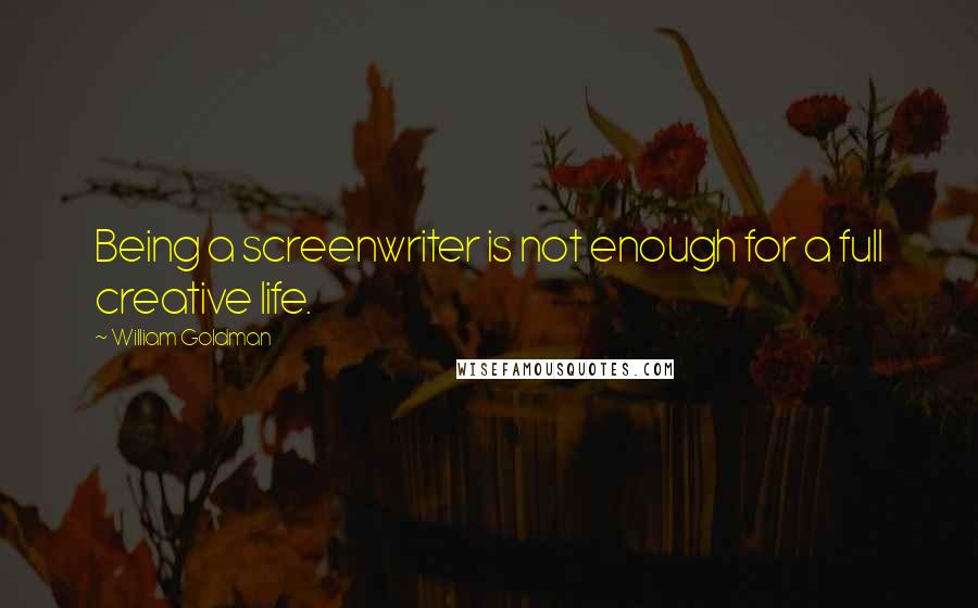William Goldman Quotes: Being a screenwriter is not enough for a full creative life.