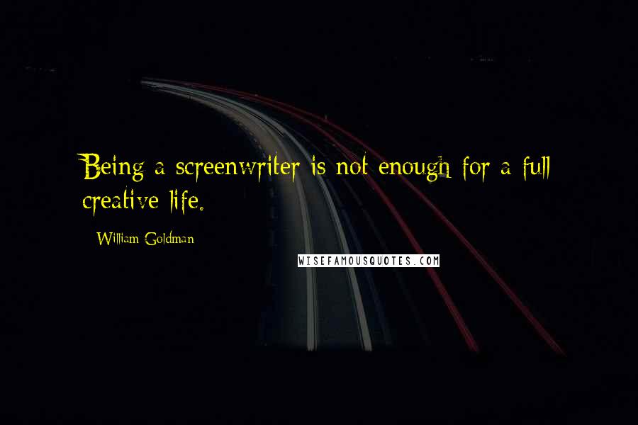 William Goldman Quotes: Being a screenwriter is not enough for a full creative life.