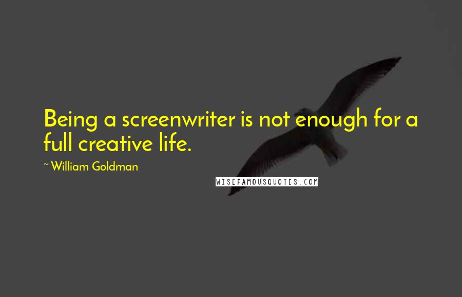 William Goldman Quotes: Being a screenwriter is not enough for a full creative life.