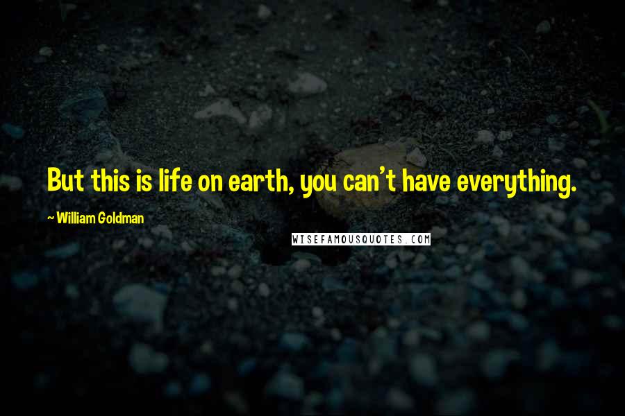 William Goldman Quotes: But this is life on earth, you can't have everything.