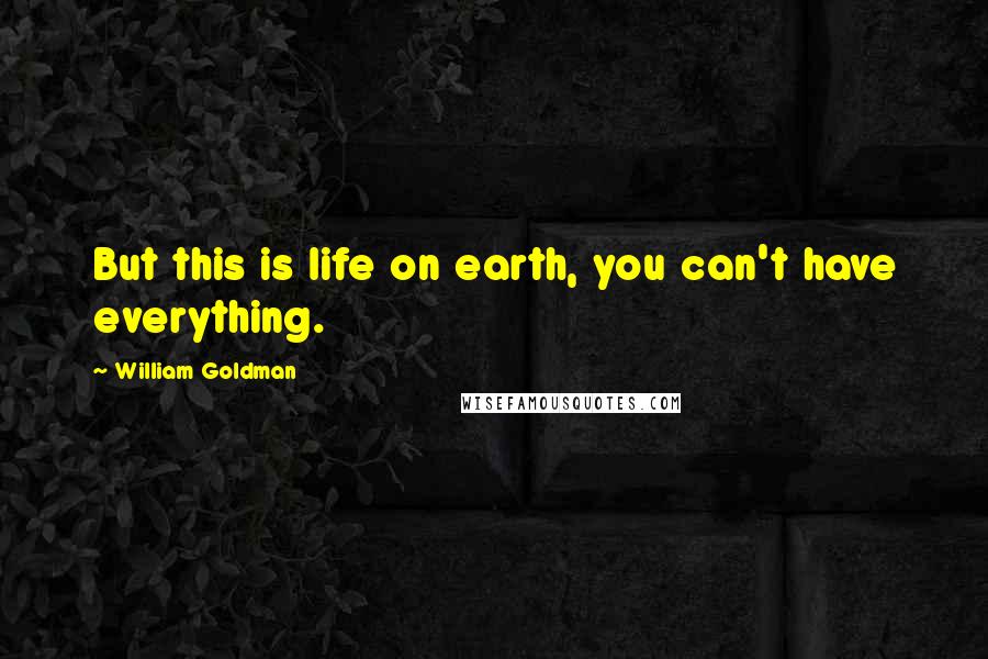 William Goldman Quotes: But this is life on earth, you can't have everything.