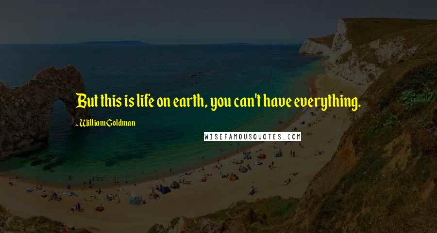 William Goldman Quotes: But this is life on earth, you can't have everything.