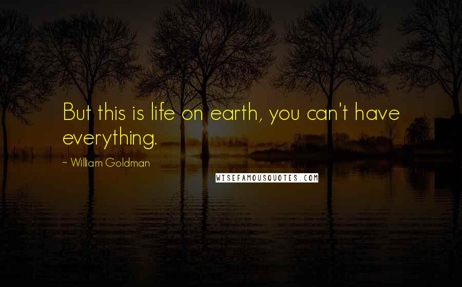 William Goldman Quotes: But this is life on earth, you can't have everything.