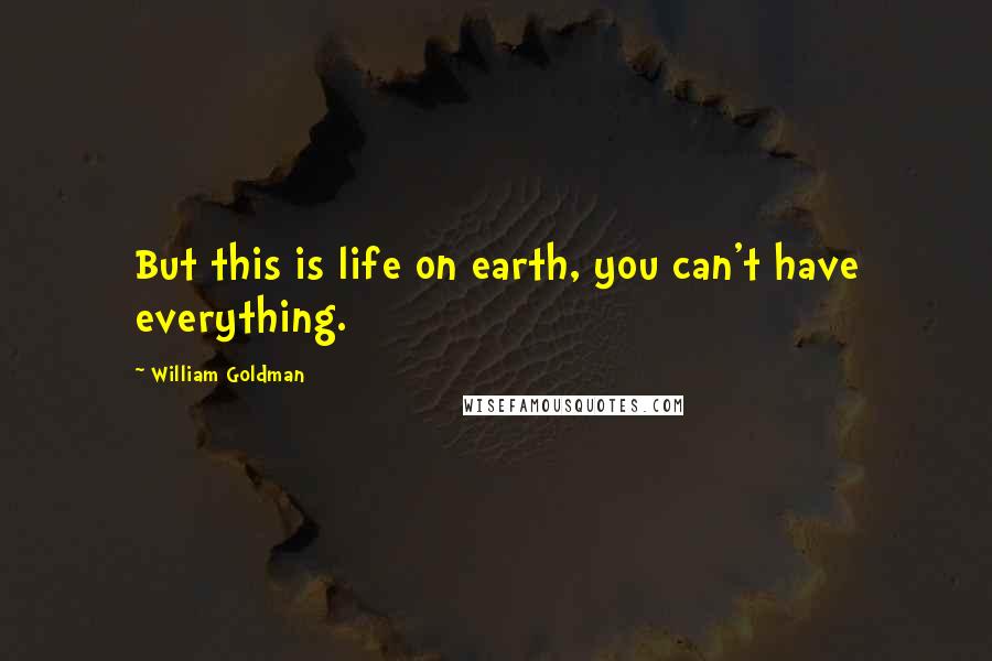 William Goldman Quotes: But this is life on earth, you can't have everything.