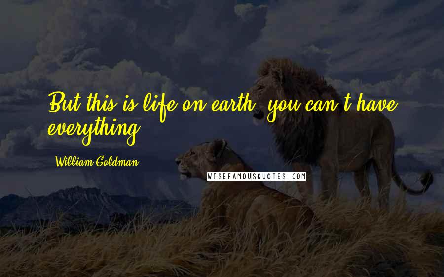 William Goldman Quotes: But this is life on earth, you can't have everything.