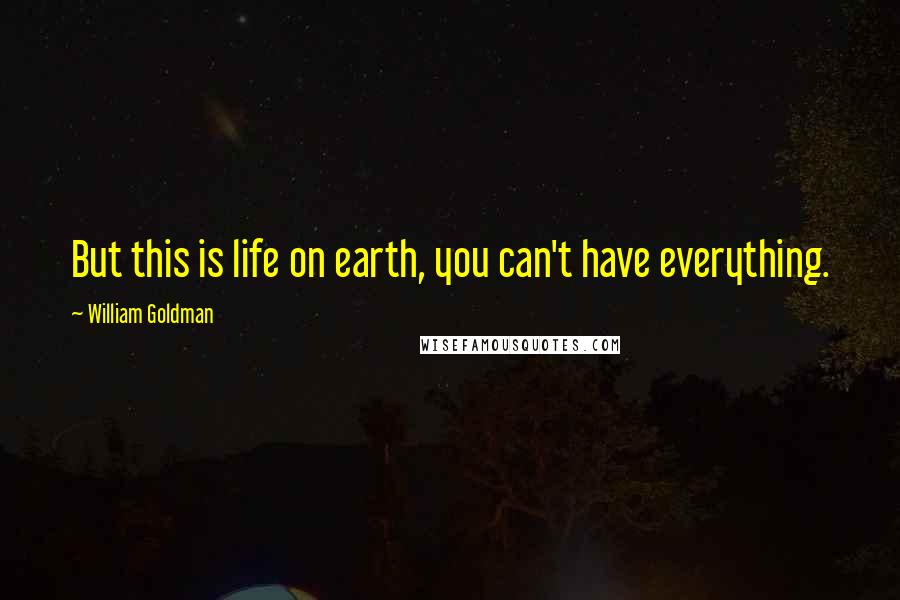 William Goldman Quotes: But this is life on earth, you can't have everything.