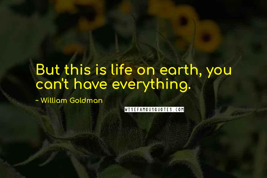 William Goldman Quotes: But this is life on earth, you can't have everything.