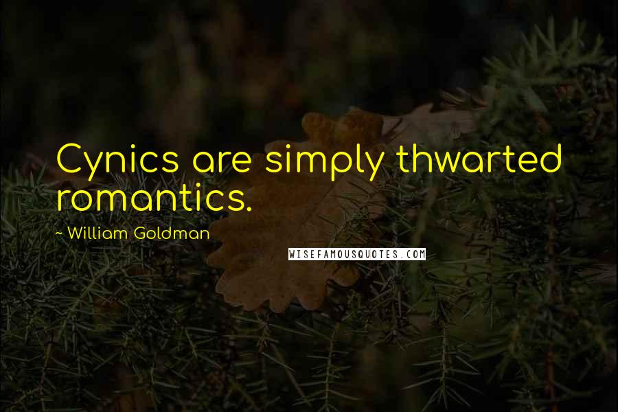William Goldman Quotes: Cynics are simply thwarted romantics.