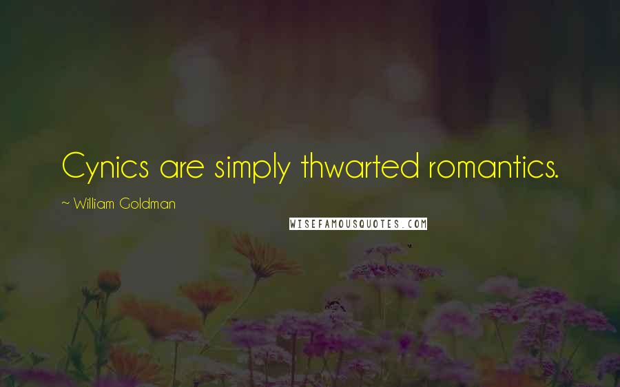 William Goldman Quotes: Cynics are simply thwarted romantics.