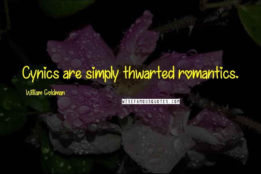 William Goldman Quotes: Cynics are simply thwarted romantics.