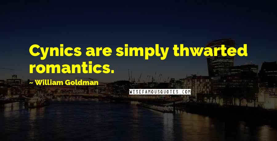 William Goldman Quotes: Cynics are simply thwarted romantics.