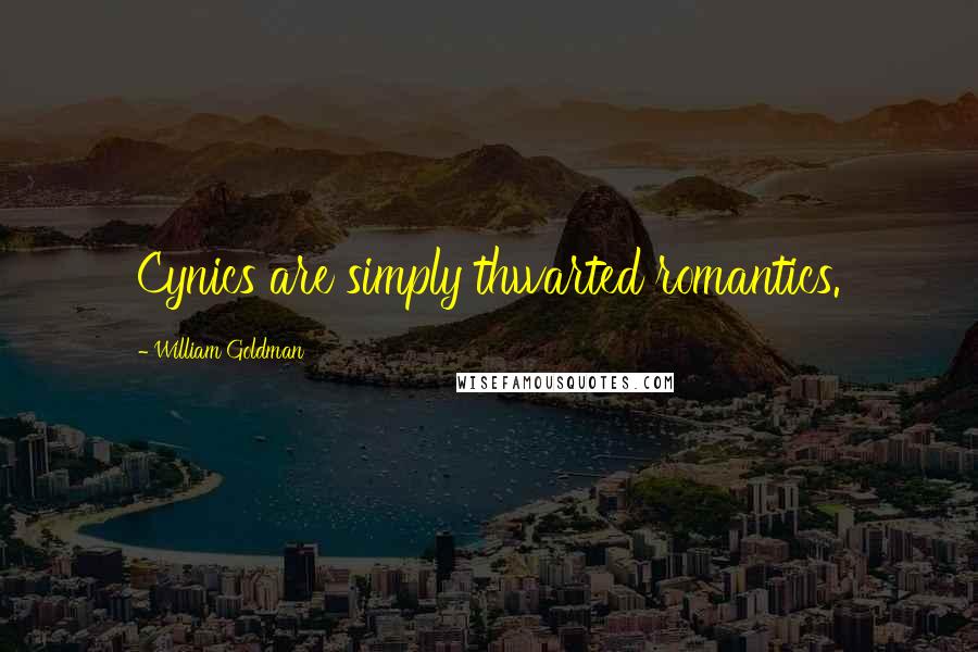 William Goldman Quotes: Cynics are simply thwarted romantics.