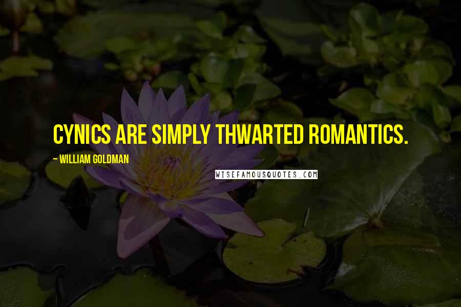 William Goldman Quotes: Cynics are simply thwarted romantics.