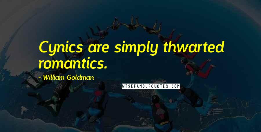 William Goldman Quotes: Cynics are simply thwarted romantics.