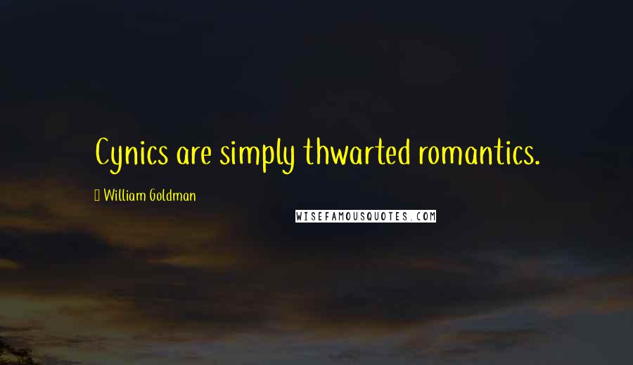 William Goldman Quotes: Cynics are simply thwarted romantics.