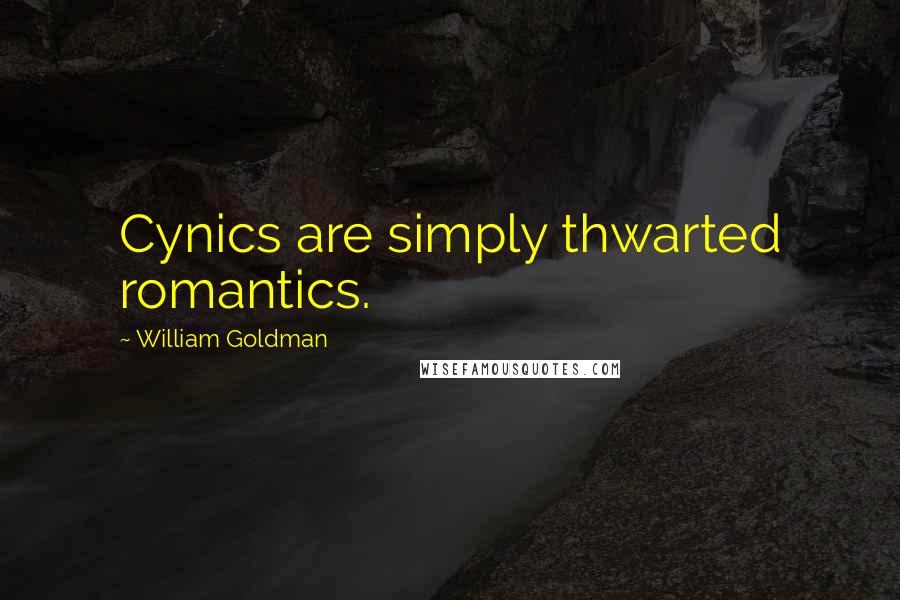 William Goldman Quotes: Cynics are simply thwarted romantics.