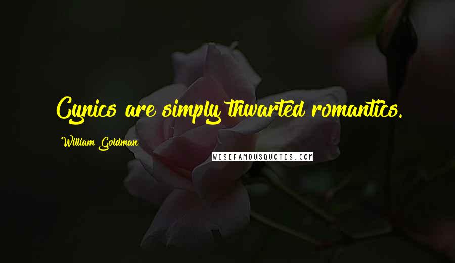 William Goldman Quotes: Cynics are simply thwarted romantics.
