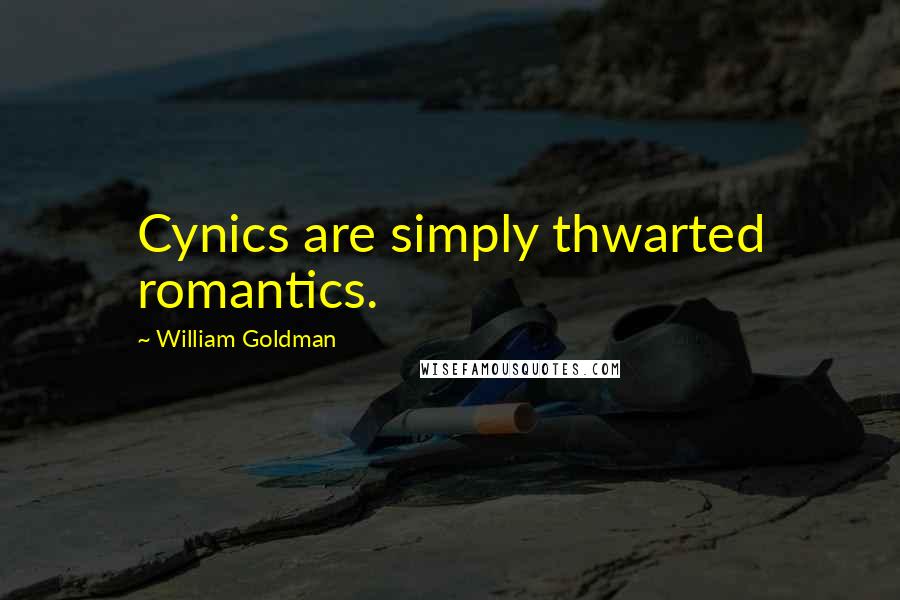 William Goldman Quotes: Cynics are simply thwarted romantics.