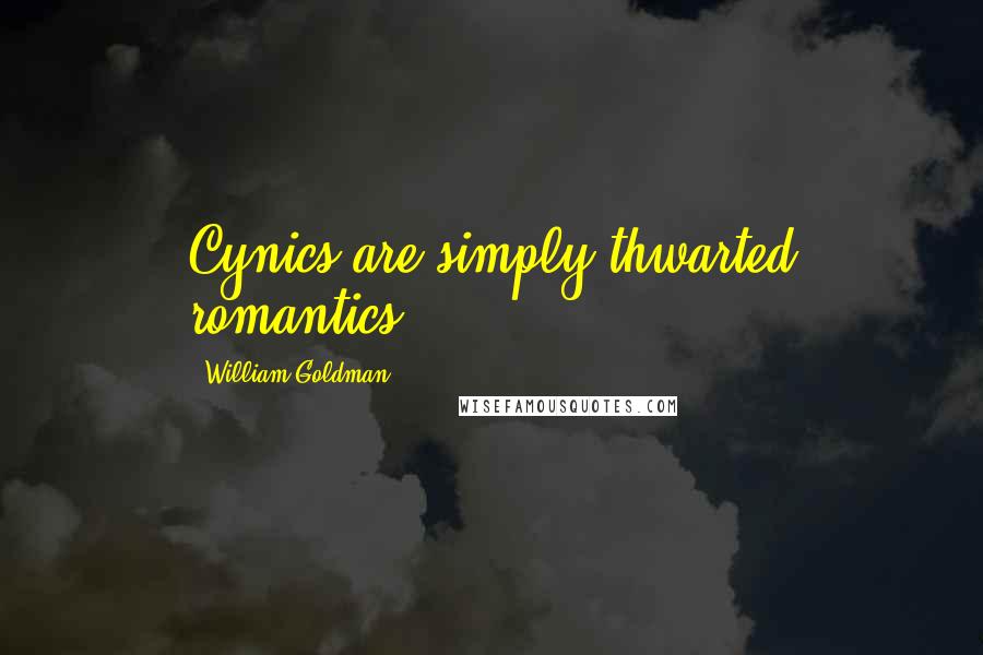 William Goldman Quotes: Cynics are simply thwarted romantics.