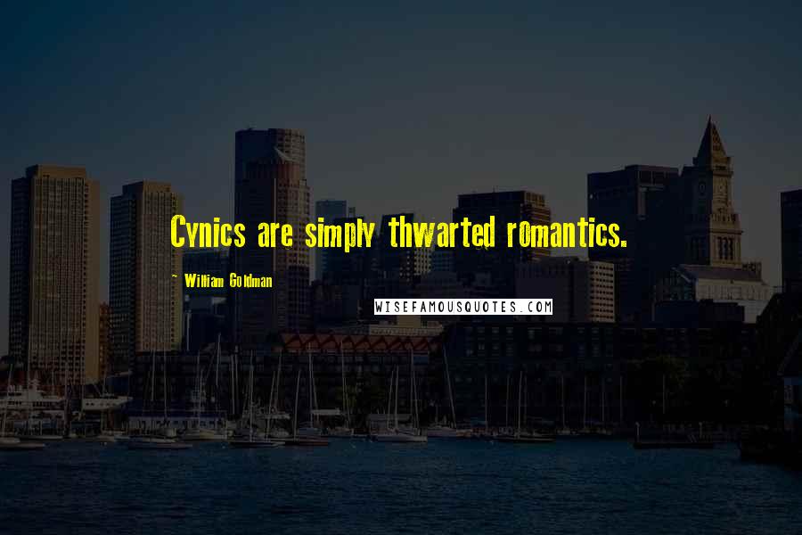 William Goldman Quotes: Cynics are simply thwarted romantics.