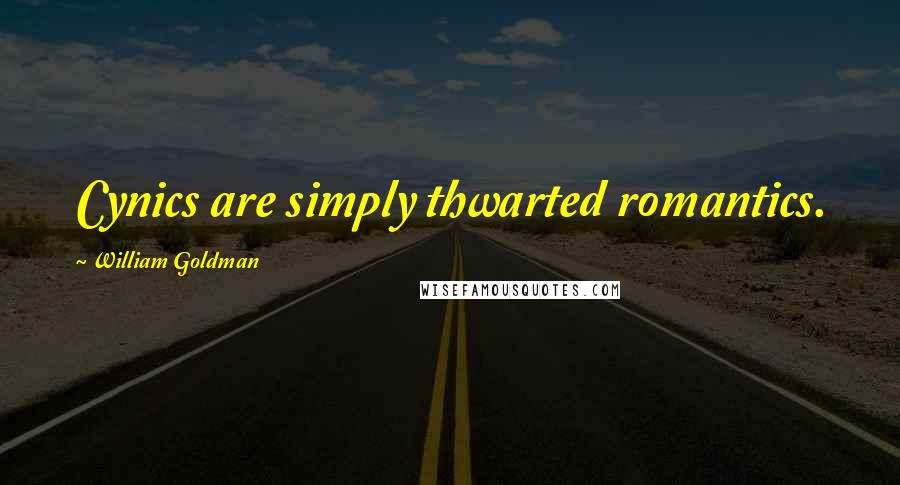 William Goldman Quotes: Cynics are simply thwarted romantics.