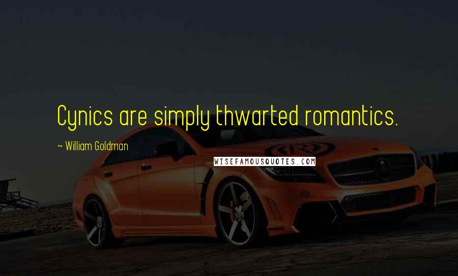 William Goldman Quotes: Cynics are simply thwarted romantics.