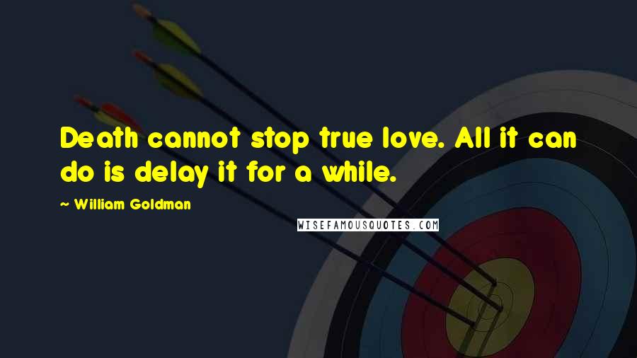 William Goldman Quotes: Death cannot stop true love. All it can do is delay it for a while.