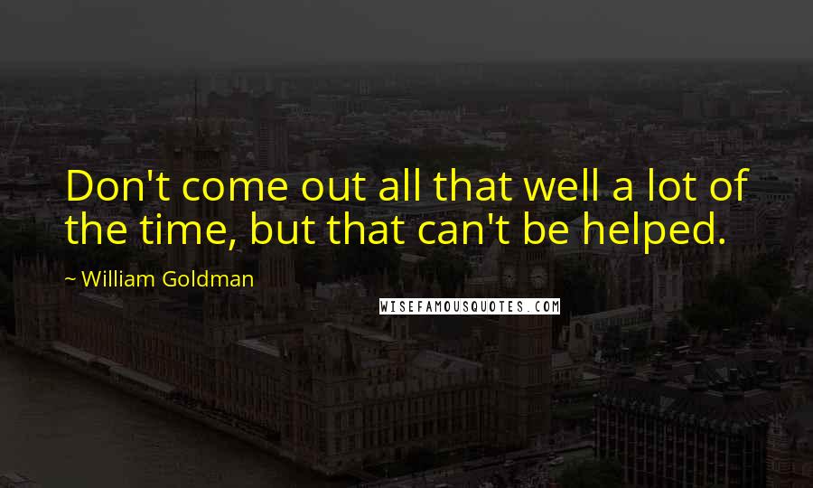 William Goldman Quotes: Don't come out all that well a lot of the time, but that can't be helped.