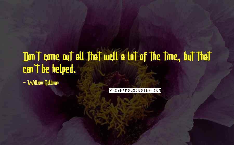 William Goldman Quotes: Don't come out all that well a lot of the time, but that can't be helped.