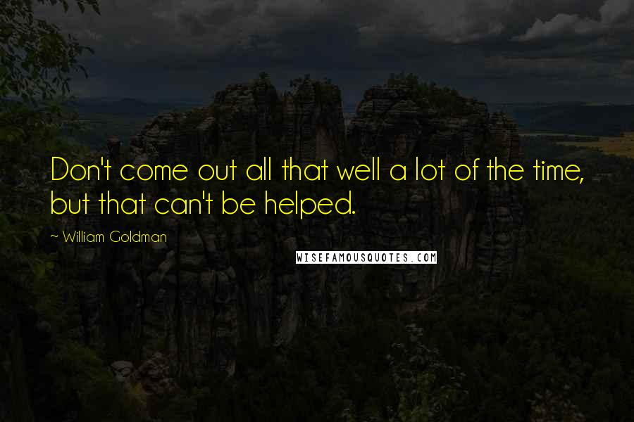 William Goldman Quotes: Don't come out all that well a lot of the time, but that can't be helped.