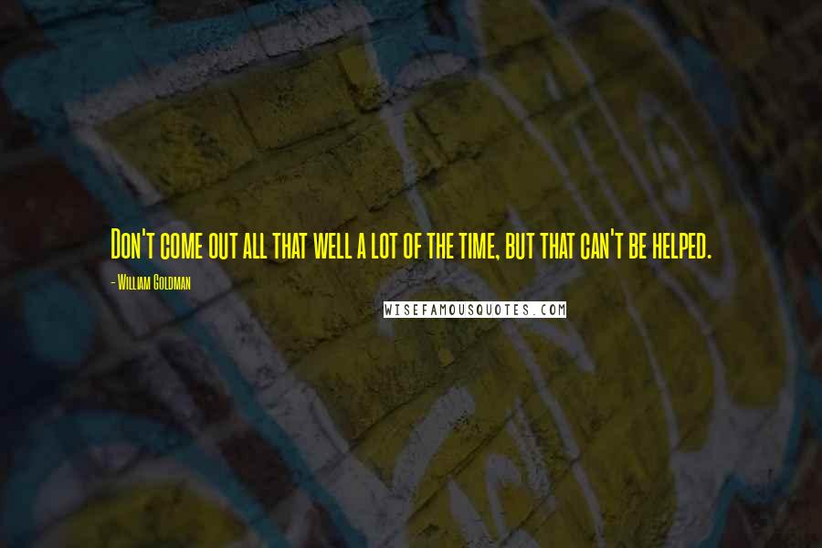 William Goldman Quotes: Don't come out all that well a lot of the time, but that can't be helped.