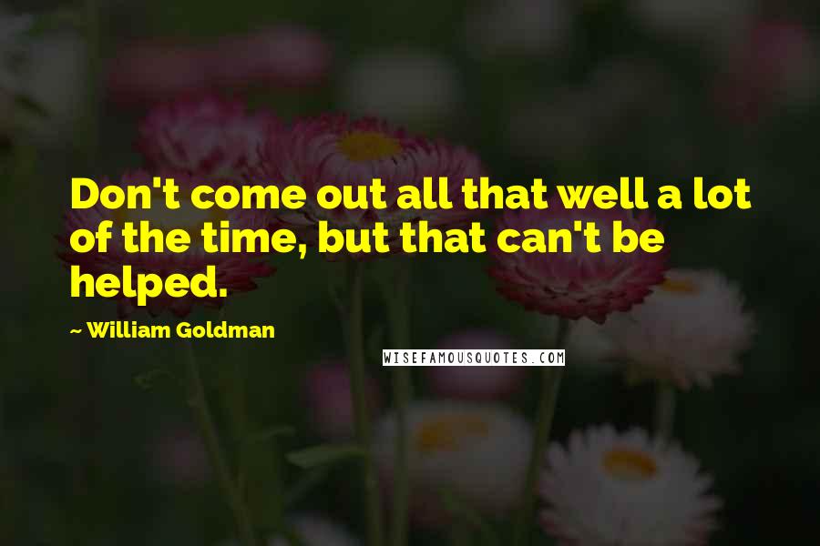 William Goldman Quotes: Don't come out all that well a lot of the time, but that can't be helped.