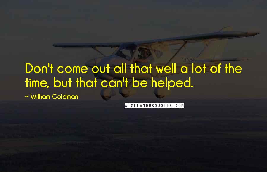 William Goldman Quotes: Don't come out all that well a lot of the time, but that can't be helped.