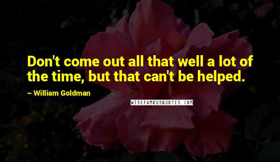 William Goldman Quotes: Don't come out all that well a lot of the time, but that can't be helped.