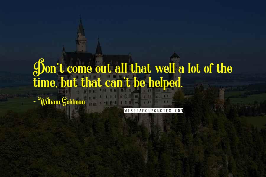 William Goldman Quotes: Don't come out all that well a lot of the time, but that can't be helped.