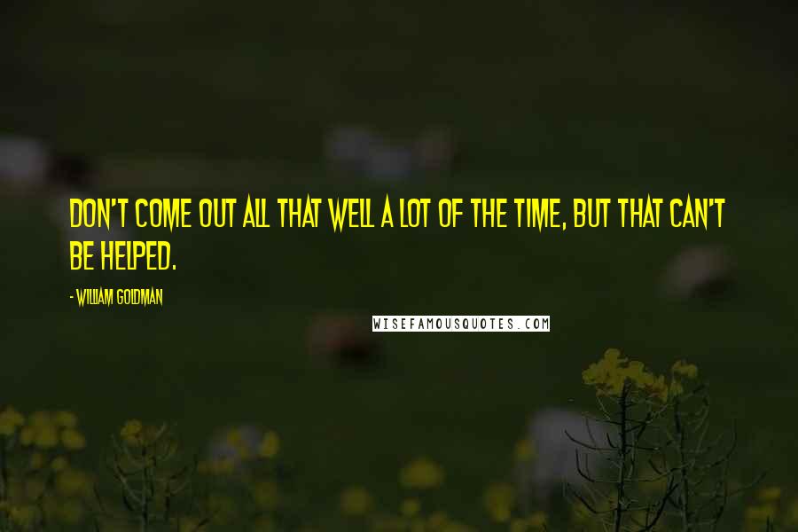 William Goldman Quotes: Don't come out all that well a lot of the time, but that can't be helped.