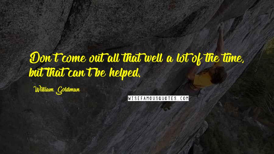 William Goldman Quotes: Don't come out all that well a lot of the time, but that can't be helped.