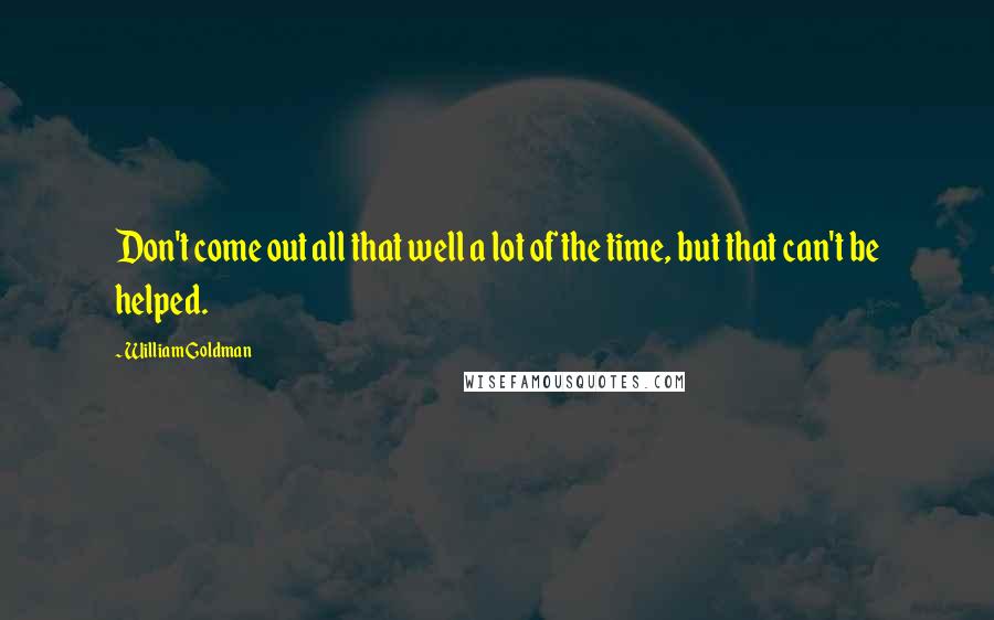 William Goldman Quotes: Don't come out all that well a lot of the time, but that can't be helped.