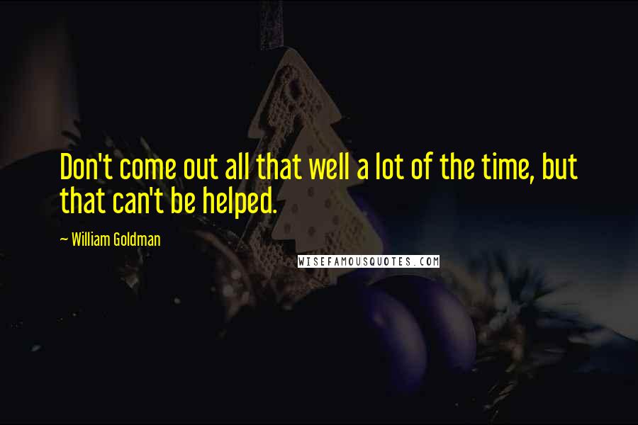 William Goldman Quotes: Don't come out all that well a lot of the time, but that can't be helped.