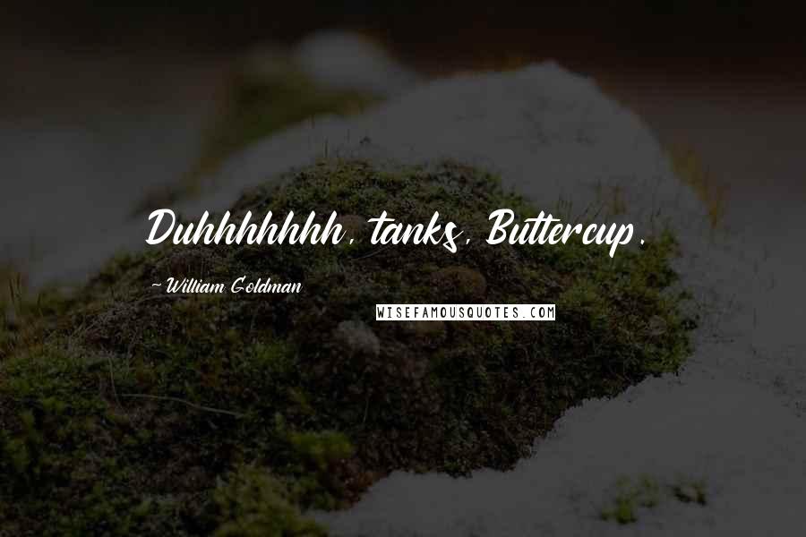 William Goldman Quotes: Duhhhhhhh, tanks, Buttercup.
