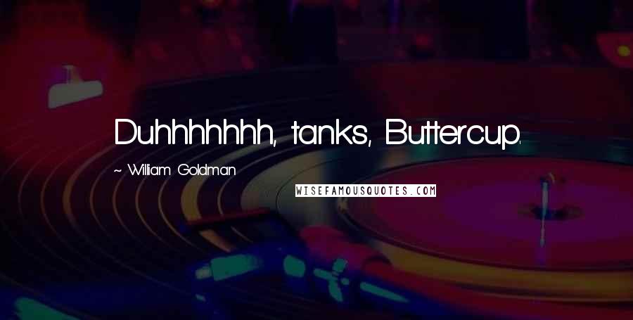 William Goldman Quotes: Duhhhhhhh, tanks, Buttercup.