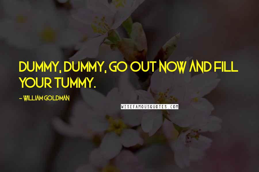 William Goldman Quotes: Dummy, dummy, go out now and fill your tummy.