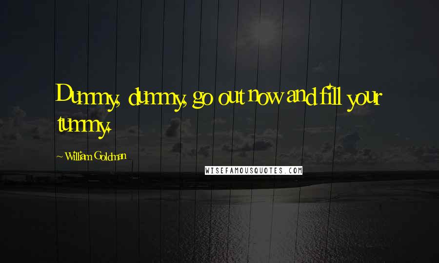 William Goldman Quotes: Dummy, dummy, go out now and fill your tummy.