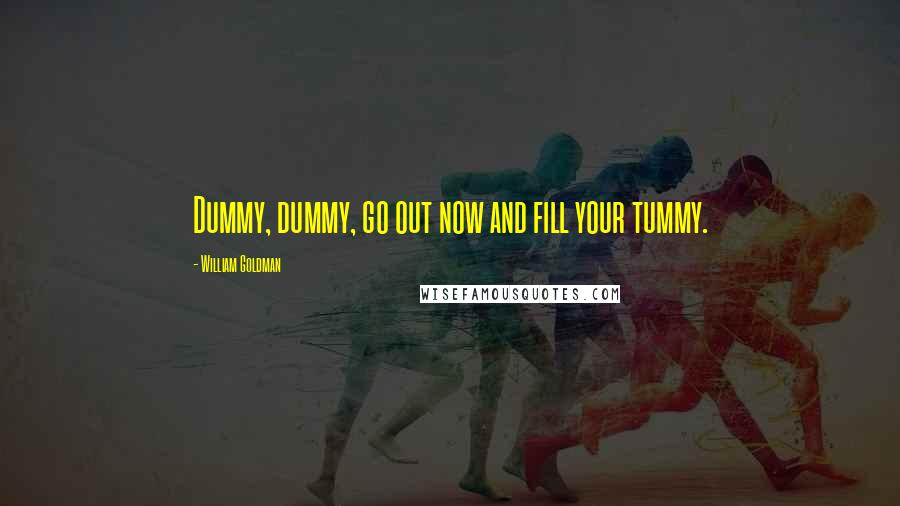 William Goldman Quotes: Dummy, dummy, go out now and fill your tummy.