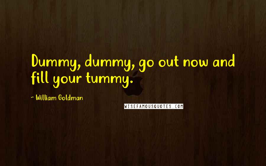 William Goldman Quotes: Dummy, dummy, go out now and fill your tummy.